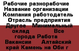 Рабочие разнорабочие › Название организации ­ Компания-работодатель › Отрасль предприятия ­ Другое › Минимальный оклад ­ 40 000 - Все города Работа » Вакансии   . Алтайский край,Камень-на-Оби г.